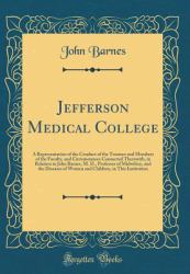 Jefferson Medical College : A Representation of the Conduct of the Trustees and Members of the Faculty, and Circumstances Connected Therewith, in Relation to John Barnes, M. D. , Professor of Midwifery, and the Diseases of Women and Children, in This Ins