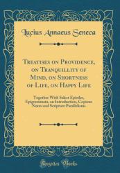 Treatises on Providence, on Tranquillity of Mind, on Shortness of Life, on Happy Life : Together with Select Epistles, Epigrammata, an Introduction, Copious Notes and Scripture Parallelisms (Classic Reprint)