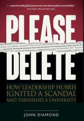 Please Delete : How Leadership Hubris Ignited a Scandal and Tarnished a University