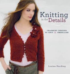 Knitting in the Details : Charming Designs to Knit and Embellish