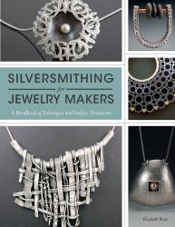 Silversmithing for Jewelry Makers : A Handbook of Techniques and Surface Treatments