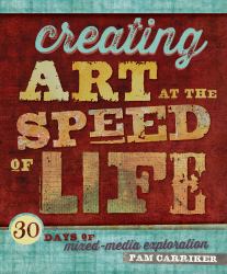 Creating Art at the Speed of Life : 30 Days of Mixed-Media Exploration