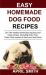 Easy Homemade Dog Food Recipes : 55+ DIY Healthy Homemade Dog Food and Treats Recipes, (including Grain-Free, Paleo, Raw Recipes) to Feed Your Best Friend