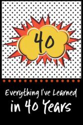 Everything I've Learned in 40 Years! : 6 X 9 Lined Journal and Birthday Gag Gift, Notebook Record Keeper, 140 Pages