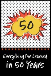 Everything I've Learned in 50 Years! : 6 X 9 Lined Journal and Birthday Gag Gift, Notebook Record Keeper, 140 Pages