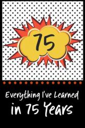 Everything I've Learned in 75 Years! : 6 X 9 Lined Journal and Birthday Gag Gift, Notebook Record Keeper, 140 Pages