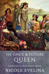 The Once and Future Queen : Guinevere in Arthurian Legend