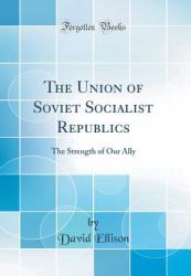 The Union of Soviet Socialist Republics : The Strength of Our Ally (Classic Reprint)