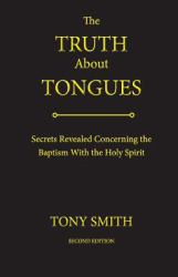 The Truth about Tongues : Secrets Revealed Concerning the Baptism with the Holy Spirit