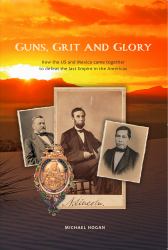 Guns, Grit, and Glory : How the US and Mexico Came Together to Defeat the Last Empire in the Americas