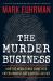 The Murder Business : How the Media Turns Crime into Entertainment and Subverts Justice