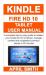 Kindle Fire Hd 10 Tablet User Manual : A Complete Step by Step Guide to Master Your Kindle Fire HD 10 Device, Manage Content and Troubleshot Common Issues in 30 Minutes