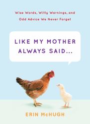 Like My Mother Always Said... : Wise Words, Witty Warnings, and Odd Advice We Never Forget