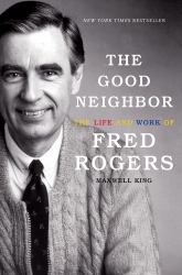 The Good Neighbor : The Life and Work of Fred Rogers