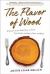 The Flavor of Wood : In Search of the Wild Taste of Trees from Smoke and Sap to Root and Bark