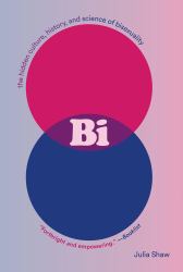 Bi: the Hidden Culture, History, and Science of Bisexuality : The Hidden Culture, History, and Science of Bisexuality