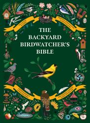 The Backyard Birdwatcher's Bible : Birds, Behaviors, Habitats, Identification, Art and Other Home Crafts