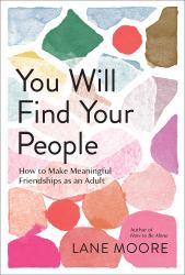 You Will Find Your People : How to Make Meaningful Friendships As an Adult