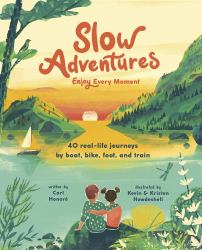 Slow Adventures: Enjoy Every Moment : 40 Real-Life Journeys by Boat, Bike, Foot, and Train