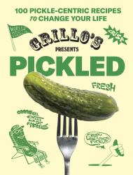 Grillo's Presents Pickled : 100 Pickle-Centric Recipes to Change Your Life