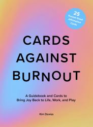 Cards Against Burnout : A Guidebook and Cards to Bring Joy Back to Life, Work, and Play