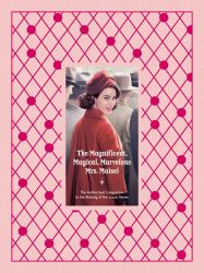 The Magnificent, Magical, Marvelous Mrs. Maisel : The Authorized Companion to the Making of the Iconic Series