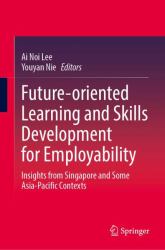 Future-Oriented Learning and Skills Development for Employability : Insights from Singapore and Some Asia-Pacific Contexts