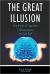 The Great Illusion : The Myth of Free Will, Consciousness, and the Self