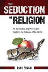 The Seduction of Religion : An Illuminating and Provocative Guide to the Religions of the World