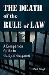 The Death of the Rule of Law : A Companion Guide to Guilty at Gunpoint