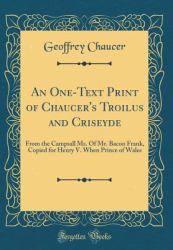 An One-Text Print of Chaucer's Troilus and Criseyde : From the Campsall Ms. of Mr. Bacon Frank, Copied for Henry V. When Prince of Wales (Classic Reprint)