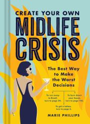 Create Your Own Midlife Crisis : The Best Way to Make the Worst Decisions