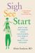 Sigh, See, Start : How to Be the Parent Your Child Needs in a World That Won't Stop Pushing--A Science-Based Method in Three Simple Steps