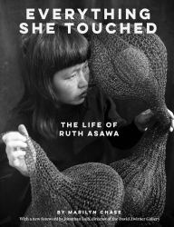 Everything She Touched : The Life of Ruth Asawa