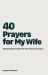 40 Prayers for My Wife : Drawing near to God for the woman you love