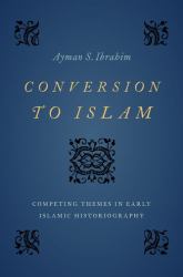 Conversion to Islam : Competing Themes in Early Islamic Historiography