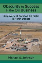 Obscurity to Success in the Oil Business : Discovery of Parshall Oil Field in North Dakota