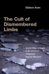 The Cult of Dismembered Limbs : Jewish Rites of Death at the Scene of Palestinian Suicide Terrorism