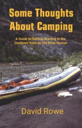 Some Thoughts about Camping : A Guide to Getting Starting in the Outdoors from an Old River Runner