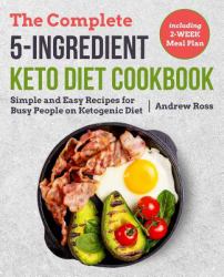 The Complete 5-Ingredient Keto Diet Cookbook : Simple and Easy Recipes for Busy People on Ketogenic Diet with 2-Week Meal Plan