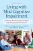 Living with Mild Cognitive Impairment : A Guide to Maximizing Brain Health and Reducing the Risk of Dementia