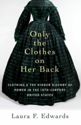 Only the Clothes on Her Back : Clothing and the Hidden History of Power in the Nineteenth-Century United States