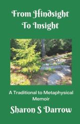 From Hindsight to Insight : A Traditional to Metaphysical Memoir