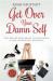 Get over Your Damn Self : The NO-B. S. Blueprint to Building a Life-Changing Business