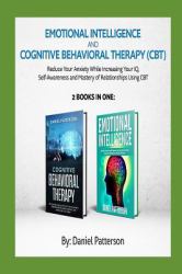 Emotional Intelligence and Cognitive Behavioral Therapy : Reduce Your Anxiety While Increasing Your IQ, Self-Awareness and Mastery of Relationships Using CBT