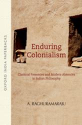 Enduring Colonialism : Classical Presences and Modern Absences in Indian Philosophy