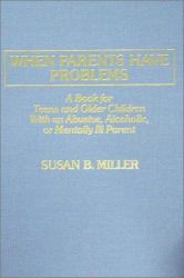 When Parents Have Problems : Teens and Older Children with an Abusive, Alcoholic or Mentally Ill Parent