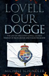 Lovell Our Dogge : The Life of Viscount Lovell, Closest Friend of Richard III and Failed Regicide