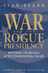 War and the Rogue Presidency : Restoring the Republic after Congressional Failure