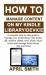 How to Manage Content on My Kindle Library/device : A Complete Step by Step Guide to Manage Your Kindle Library: Add Books, Gift, Achieve, Delete, Lend, Share, Return Books and Manage Family Library